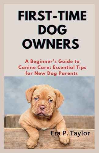 FIRST-TIME DOG OWNERS: A Beginner's Guide to Canine Care: Essential Tips for New Dog Parents