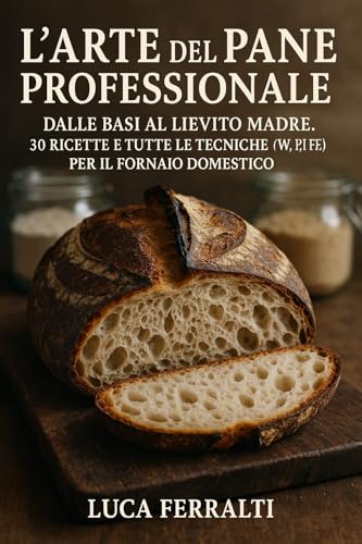 L'arte del pane professionale : Padroneggia il Lievito Madre e le Tecniche da Forno (30 Ricette Dettagliate)