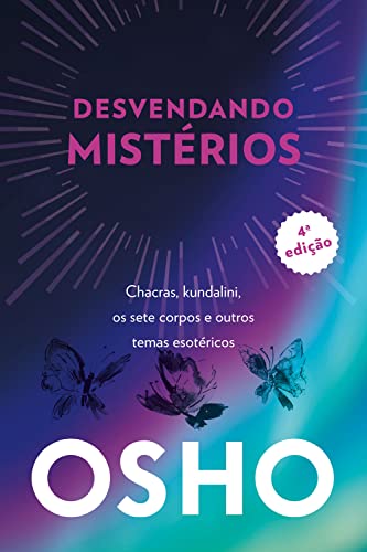 Osho – desvendando mistérios – 4a edição: chackras, kundalini, os sete corpos e outros temas esotéricos