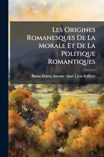 Les Origines Romanesques De La Morale Et De La Politique Romantiques (French Edition)