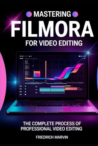 Mastering Filmora For Video Editing: The Structured Approach To Editing Videos Professionally
