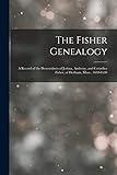 The Fisher Genealogy: A Record of the Descendants of Joshua, Anthony, and Cornelius Fisher, of Dedham, Mass., 1630-1640