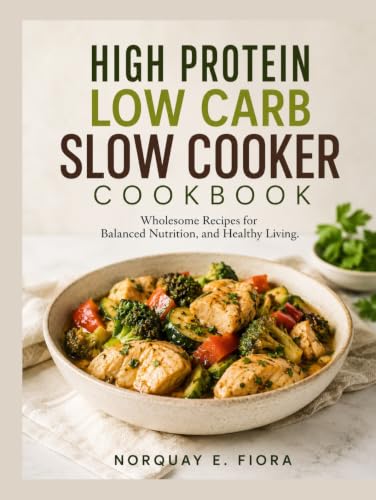 High Protein Low Carb Slow Cooker Cookbook: Wholesome Recipes for...