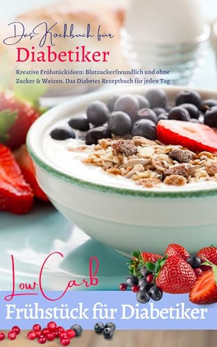 DAS KOCHBUCH FÜR DIABETIKER: Low Carb Frühstück für jeden Tag: Das Diabetes Kochbuch: Kreative Frühstückideen – Blutzuckerfreundlich und ohne Zucker & … ernähren bei Diabetes und Prädiabetes 10)