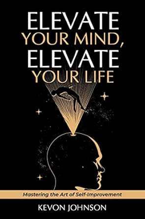 Elevate your mind, Elevate your life: Mastering the Art of Self