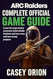 ARC Raiders Complete Official Game Guide: Learn the maps master extraction...