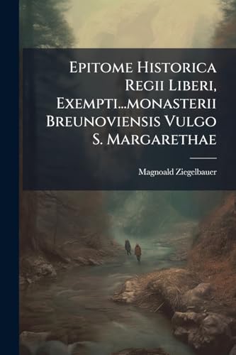 Epitome Historica Regii Liberi, Exempti...monasterii Breunoviensis Vulgo S. Margarethae (Latin Edition)