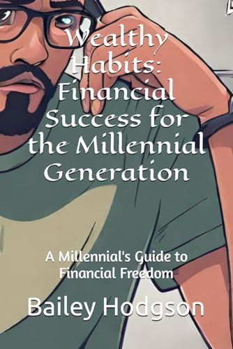 Wealthy Habits: Financial Success for the Millennial Generation: A Millennial's Guide to Financial Freedom