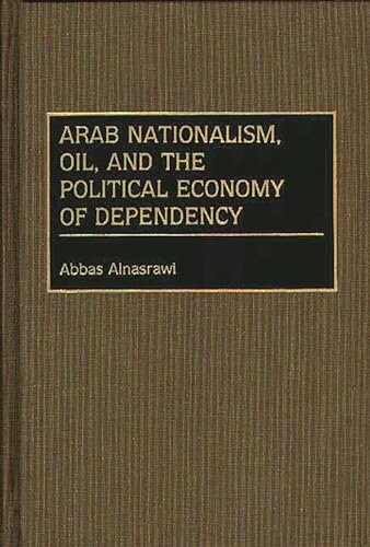 Arab Nationalism, Oil, and the Political Economy of Dependency: (Contributions in Economics and Economic History)
