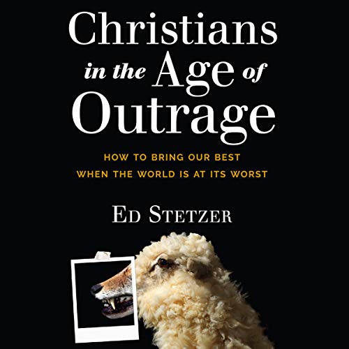 Christians in the Age of Outrage: How to Bring Our Best When the World Is at Its Worst