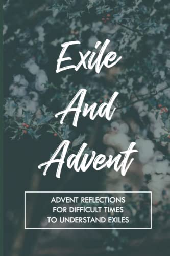 Exile And Advent: Advent Reflections For Difficult Times To Understand