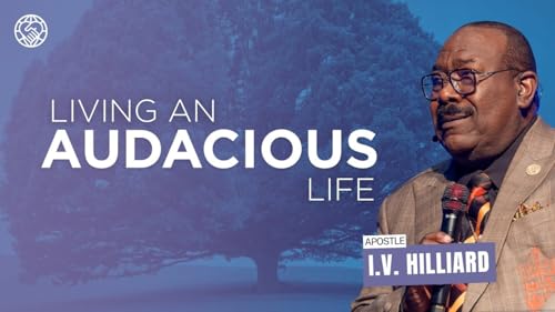 Living An Audacious Life | Apostle I.V. Hilliard