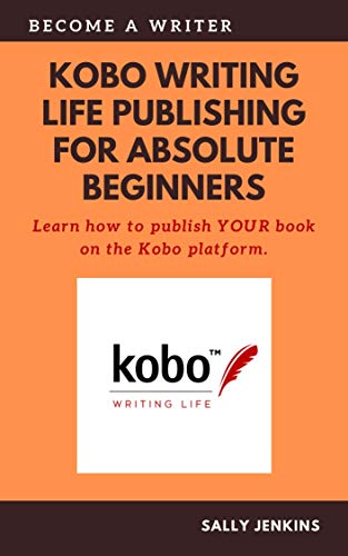 Kobo Writing Life Publishing for Absolute Beginners: Learn how to to publish YOUR book on the Kobo platform.