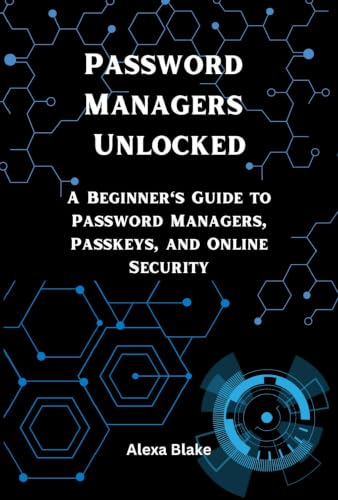 Password Managers Unlocked: A Beginner's Guide to Password Managers, Passkeys, and Online Security (Mastering Password Safety Series)