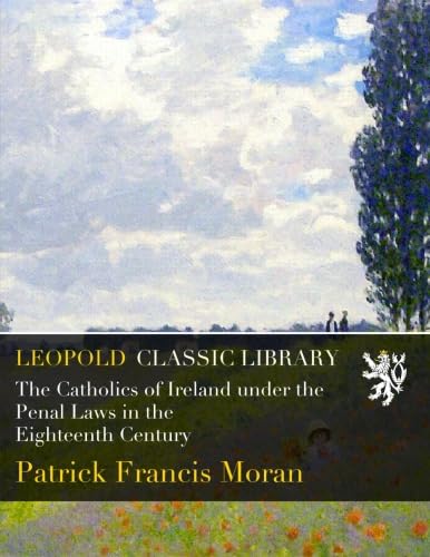 The Catholics of Ireland under the Penal Laws in the Eighteenth Century