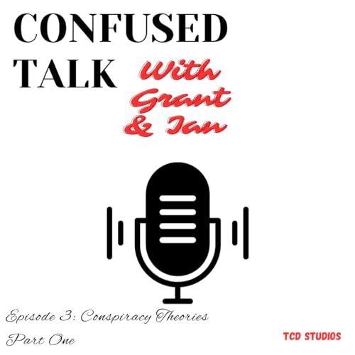 Confused Talk With Grant & Ian Ep 3: Conspiracy Theories Part One
