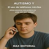  Autismo y el uso teléfonos móviles: ¿Cómo solucionar este problema de una vez por todas? (Más allá del autismo: lo que todos necesitan saber)