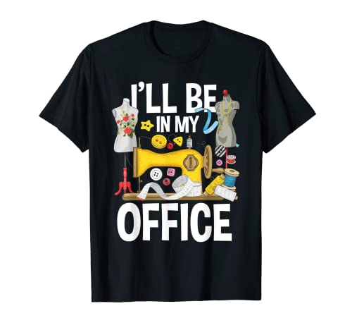 I ll Be In My Office - Sew Machine Sewing Quilter Quilting T-Shirt
