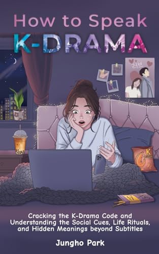 How to Speak KDRAMA: Cracking the K-Drama Code and Understanding the Social Cues, Life Rituals, and...