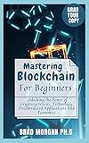 Mastering Blockchain For Beginners : Unlocking the Power of Cryptocurrencies, Technology,...