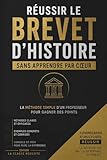  RÉUSSIR LE BREVET D\'HISTOIRE SANS APPRENDRE PAR COEUR: La méthode simple d\'un professeur pour gagner des points