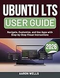 UBUNTU LTS USER GUIDE 2026: Navigate, Customize, and Use Apps with Step-by-Step Visual Instructions