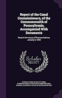 Report of the Canal Commissioners, of the Commonwealth of Pennsylvania, Accompanied With Documents: Read in the House of Representatives, January 4, 1828 1341793060 Book Cover