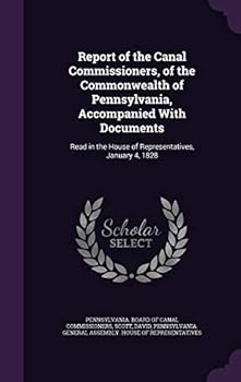 Report of the Canal Commissioners, of the Commonwealth of Pennsylvania, Accompanied With Documents: Read in the House of Representatives, January 4, 1828