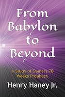 From Babylon to Beyond: A Study of Daniel's 70 Weeks Prophecy B0DPCYRKKD Book Cover