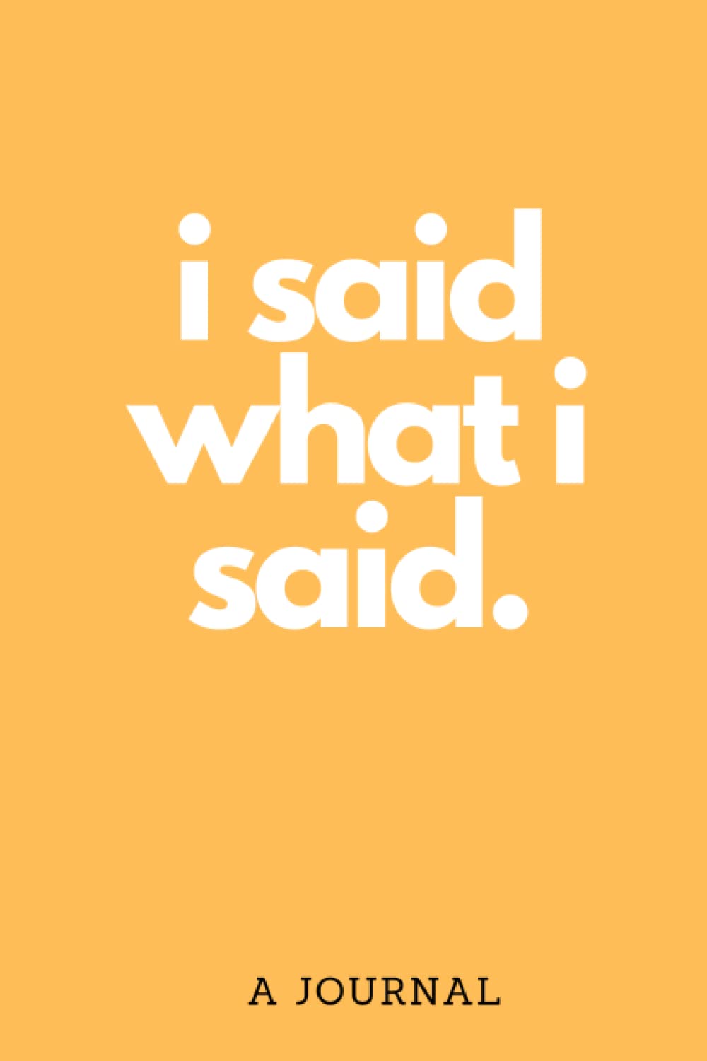 i said what i said.: a journal
