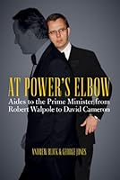 At Power's Elbow: Aides to the Prime Minister from Robert Walpole to David Cameron 1849545723 Book Cover