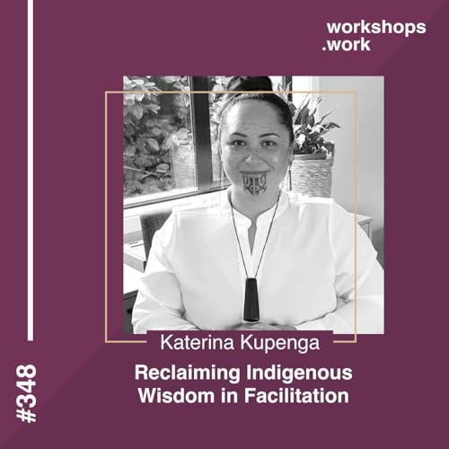 348 - Reclaiming Indigenous Wisdom in Facilitation with Katerina Kupenga