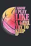 I Know I Play Like A Girl Try To Keep Up: A cool notebook for those who love super volleyball or beach volleyball and no fear of being a male. A great notebook with lines for your notes. 120p