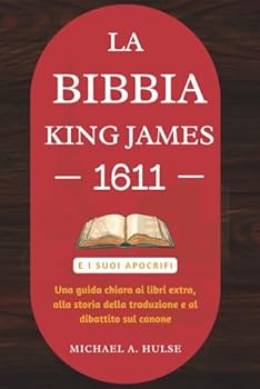 LA BIBBIA KING JAMES 1611 E I SUOI APOCRIFI: Una guida chiara ai libri extra, alla storia della traduzione e al dibattito sul canone
