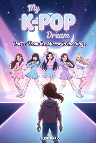 My K-Pop Dream - Vol 1 : From the Mirror to the Stage: A Story of Friendship, Dance, and Dreams for Ages 8-12