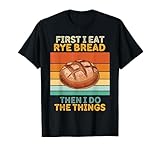 First I Eat Rye Bread Food Then I Do The Things