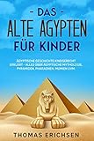  Das alte Ägypten für Kinder: Ägyptische Geschichte kindgerecht erklärt - Alles über ägyptische Mythologie, Pyramiden, Pharaonen, Mumien uvm.