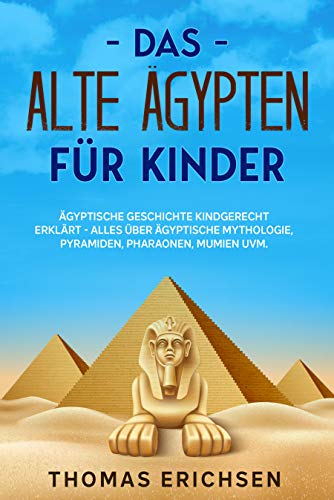 Das alte Ägypten für Kinder: Ägyptische Geschichte kindgerecht erklärt - Alles über ägyptische Mythologie, Pyramiden, Pharaonen, Mumien uvm. (German Edition)