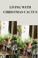 LIVING WITH CHRISTMASS CACTUS: Complete guide on living with christmass cactus, how to encourage more blooming and caring for your Christmas cactus Jacob Barnes B0BJ54PXY6 Book Cover