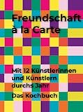  Freundschaft à la Carte: Mit 12 Künstlerinnen und Künstlern durchs Jahr. Das Kochbuch