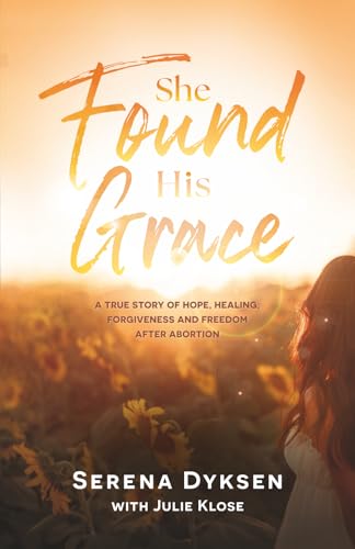 She Found His Grace: A True Story Of Hope, Love, And Forgiveness After Abortion