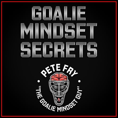 Goalie Mindset Secrets by Pete Fry "The Goalie Mindset Guy" episode artwork