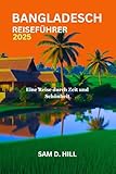 BANGLADESCH REISEFÜHRER 2025: Eine Reise durch Zeit und Schönheit