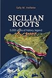 Sicilian Roots: 5,000 Years of History, Legend & Gossip (Sicilian Roots Series)
