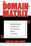The Domain-Matrix: Performing Lesbian at the End of Print Culture (Theories of Representation and Difference)