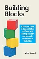 Building Blocks: A Practical Guide to Supporting Kids and Teens with Learning Disorders and Academic and Behavioral Challenges 0976186136 Book Cover