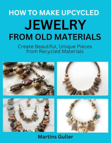 How to make Upcycled Jewelry from Old Materials : Create Beautiful, Unique Pieces from Recycled Materials