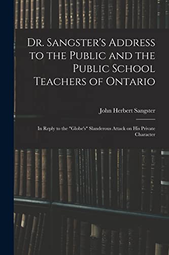 Dr. Sangster's Address to the Public and the Public School Teachers of Ontario [microform]: in Reply to the "Globe's" Slanderous Attack on His Private Character