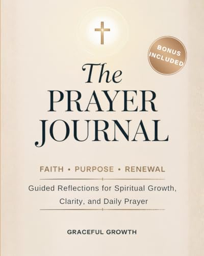 THE PRAYER JOURNAL ✨ Faith • Purpose • Renewal: Guided Reflections for Spiritual Growth, Clarity, and Daily Prayer