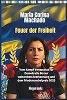 María Corina Machado: Feuer der Freiheit: Vom Kampf Venezuelas für Demokratie bis zur weltweiten Anerkennung und dem Friedensnobelpreis 2025 B0G2CJFG4B Book Cover
